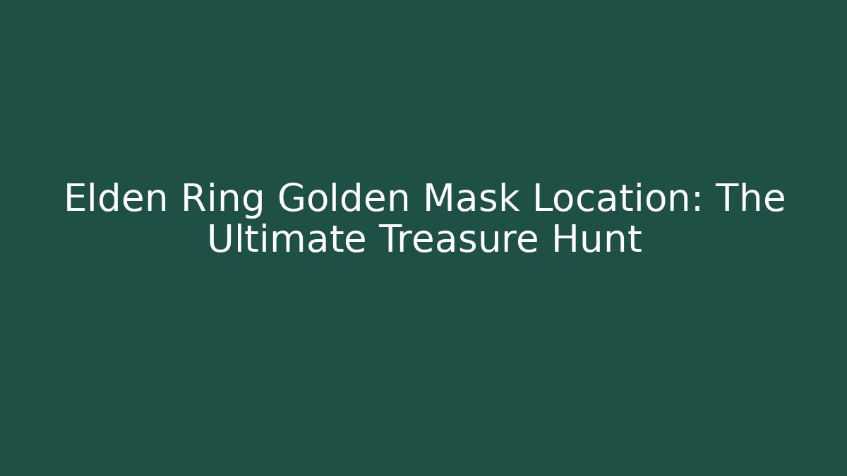 Elden Ring Golden Mask Location: The Ultimate Treasure Hunt - The Family Holidays