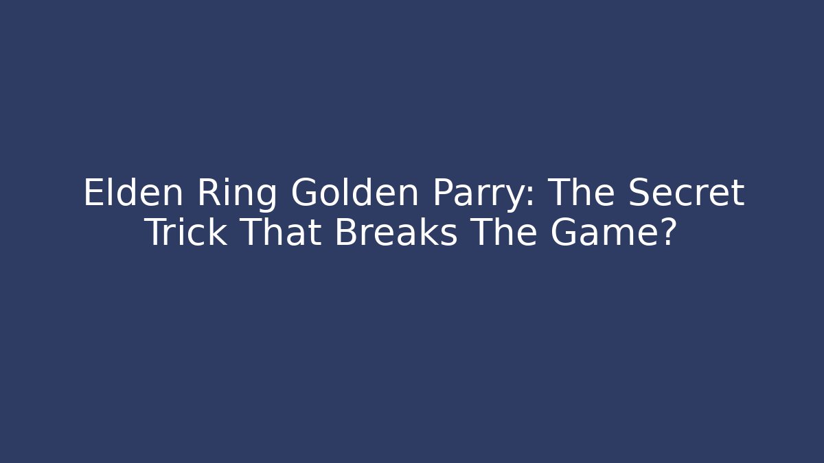 Elden Ring Golden Parry: The Secret Trick That Breaks The Game?
