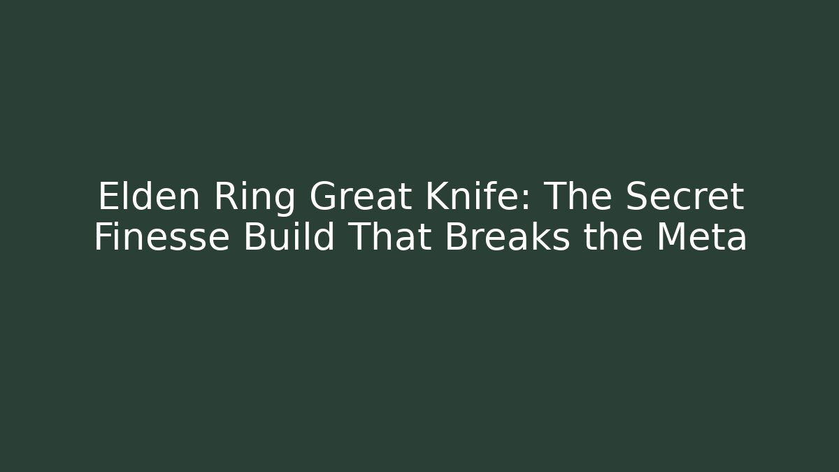 Elden Ring Great Knife: The Secret Finesse Build That Breaks the Meta