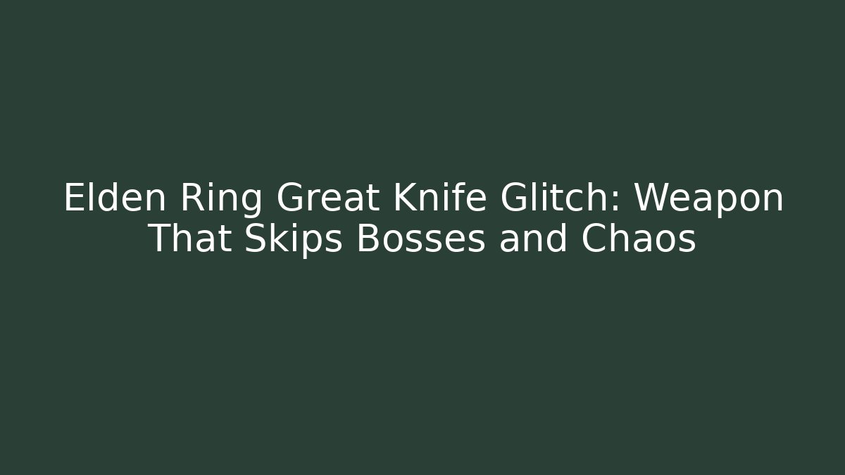 Elden Ring Great Knife Glitch: Weapon That Skips Bosses and Chaos