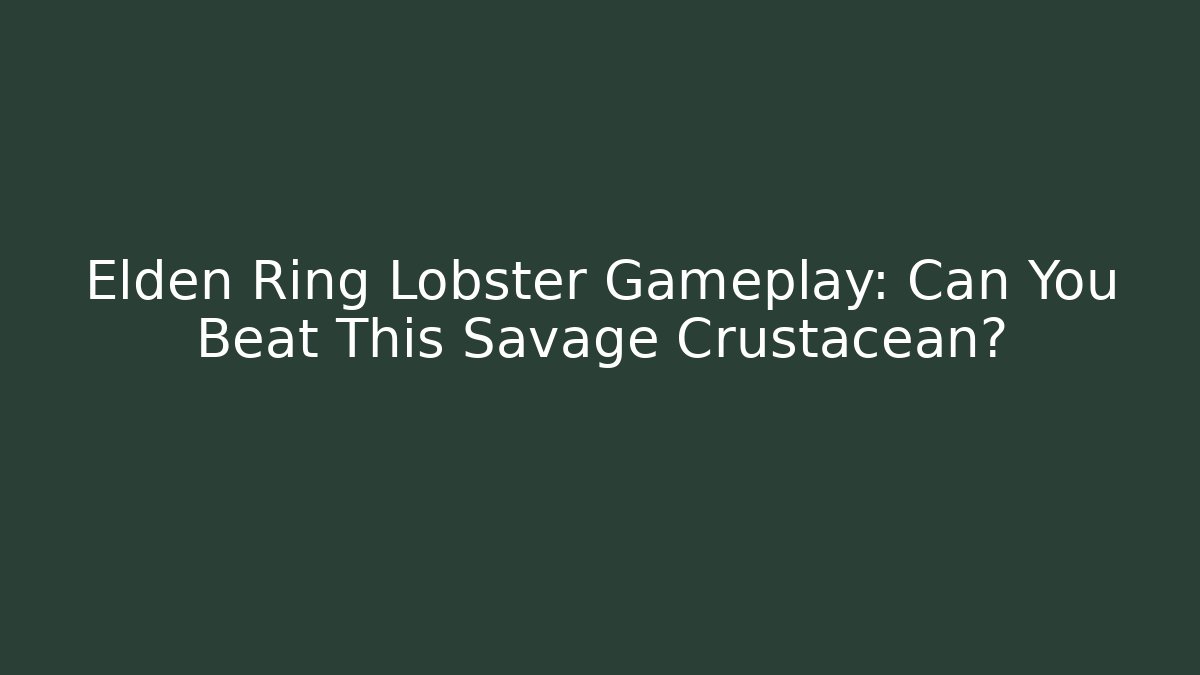 Elden Ring Lobster Gameplay: Can You Beat This Savage Crustacean?