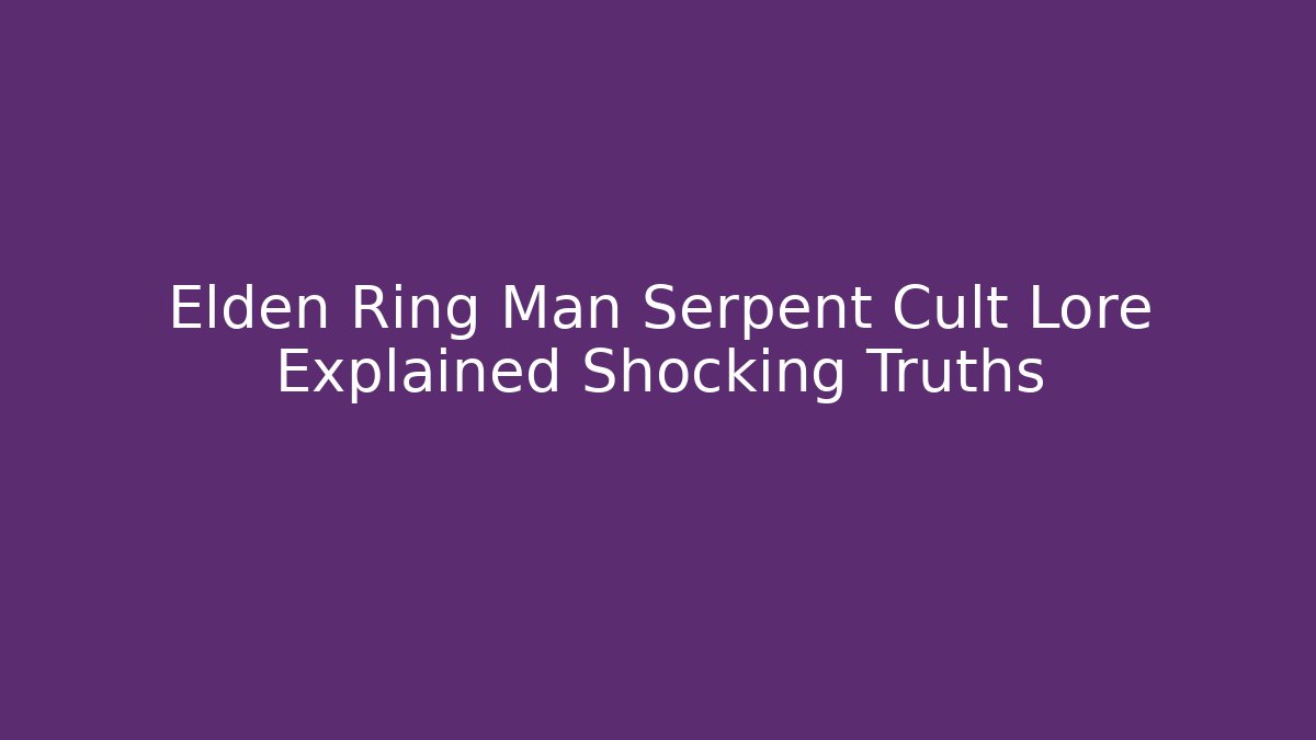 Elden Ring Man Serpent Cult Lore Explained Shocking Truths