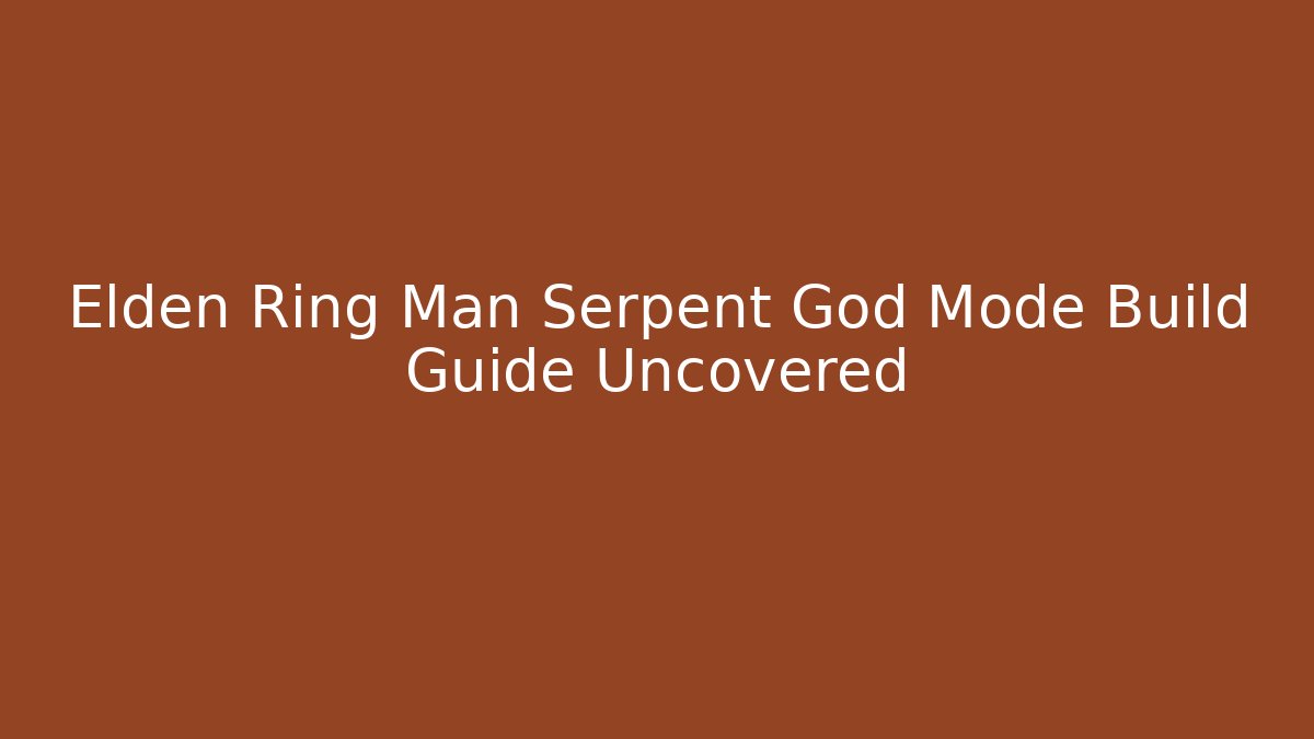 Elden Ring Man Serpent God Mode Build Guide Uncovered