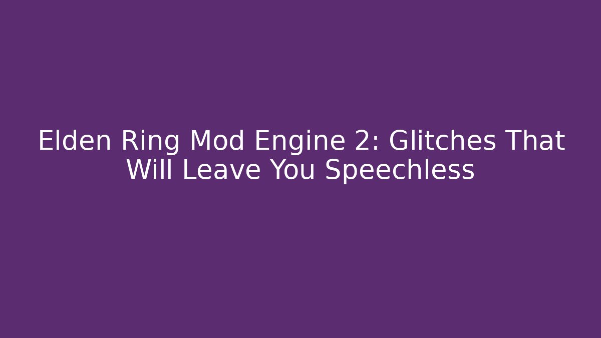 Elden Ring Mod Engine 2: Glitches That Will Leave You Speechless