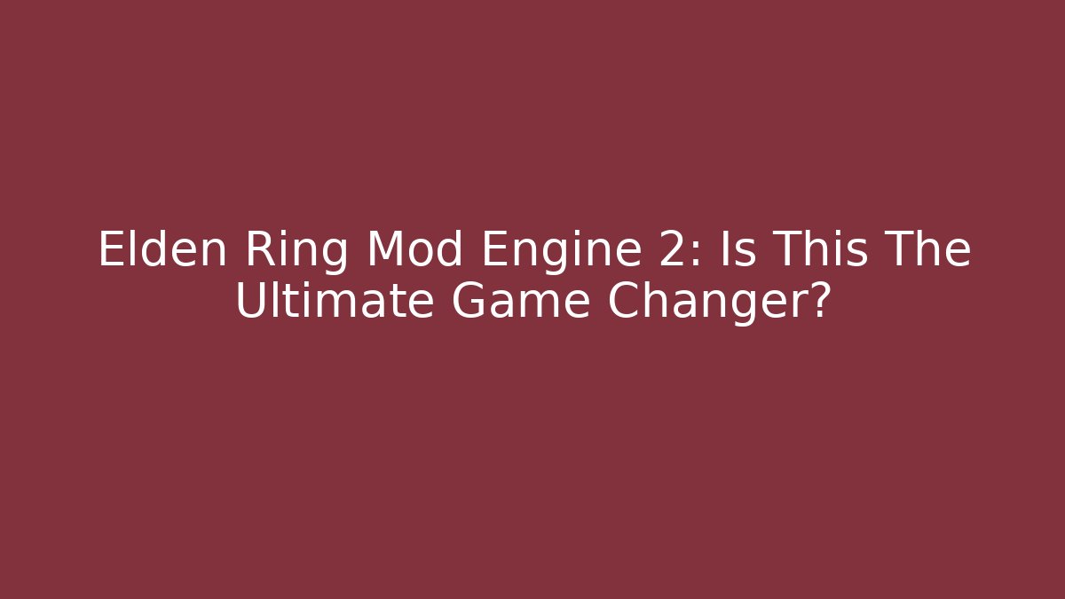 Elden Ring Mod Engine 2: Is This The Ultimate Game Changer?