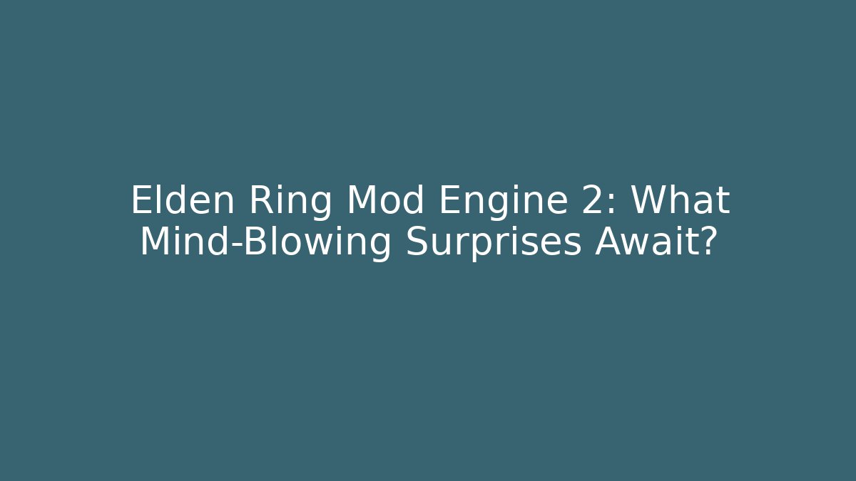 Elden Ring Mod Engine 2: What Mind-Blowing Surprises Await?