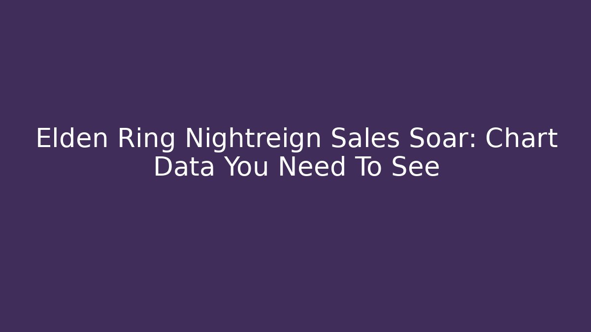 Elden Ring Nightreign Sales Soar: Chart Data You Need To See