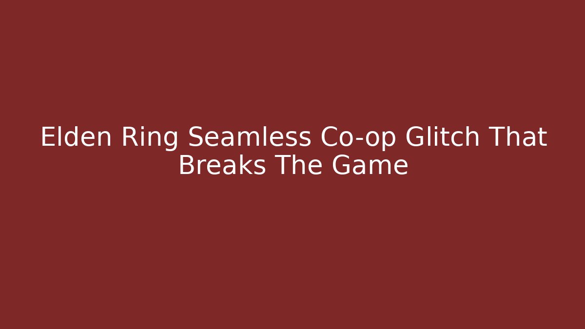Elden Ring Seamless Co-op Glitch That Breaks The Game
