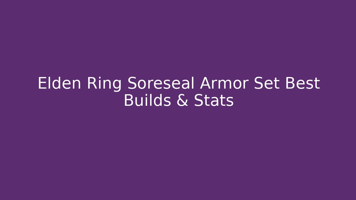 Elden Ring Soreseal Armor Set Best Builds & Stats