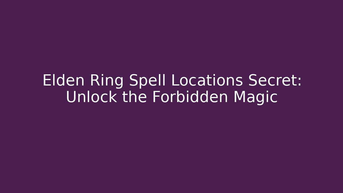 Elden Ring Spell Locations Secret: Unlock the Forbidden Magic