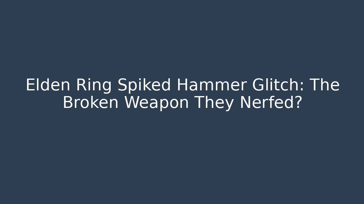 Elden Ring Spiked Hammer Glitch: The Broken Weapon They Nerfed?