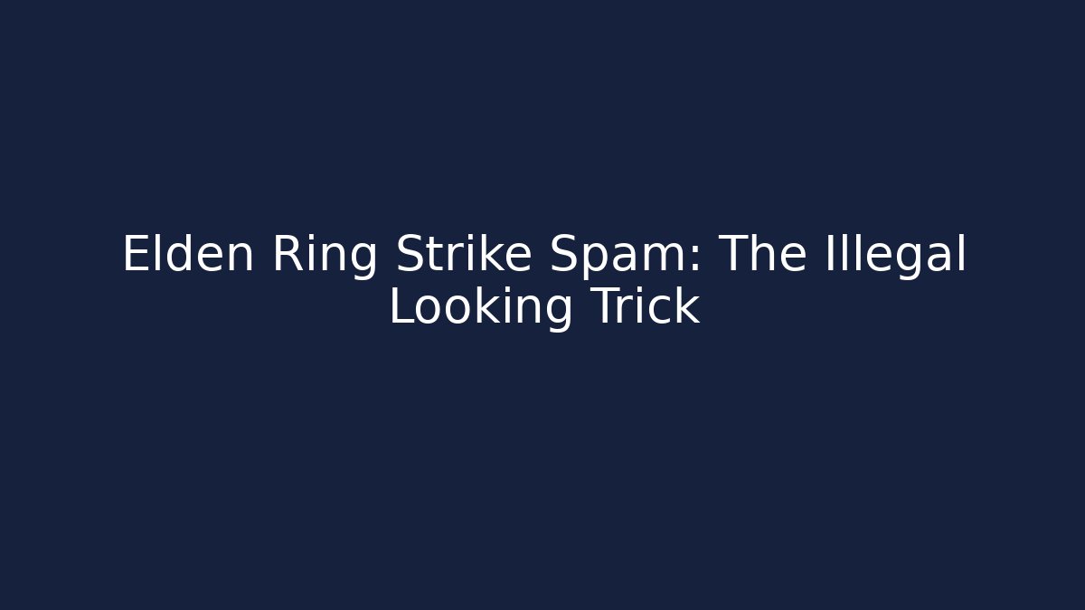 Elden Ring Strike Spam: The Illegal Looking Trick - The Family Holidays
