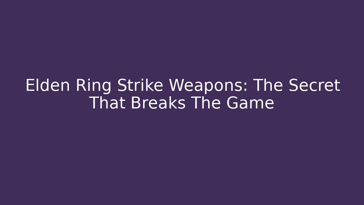 Elden Ring Strike Weapons: The Secret That Breaks The Game