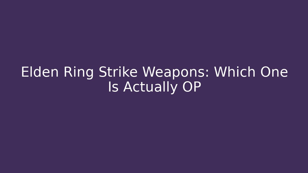 Elden Ring Strike Weapons: Which One Is Actually OP