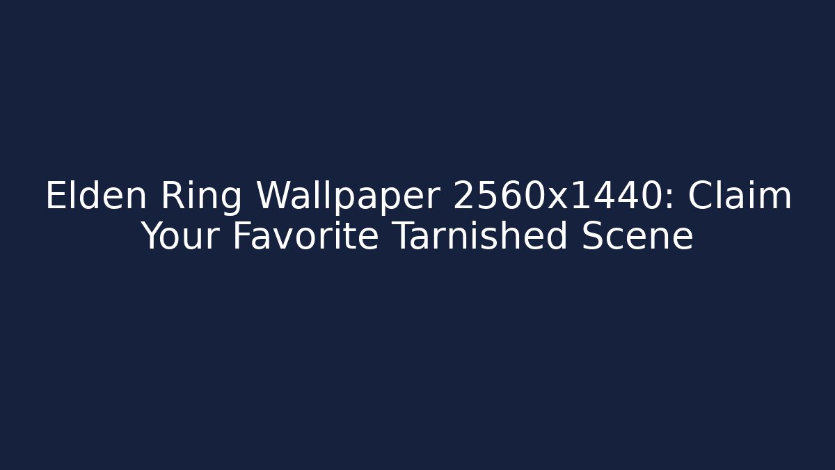 Elden Ring Wallpaper 2560x1440: Claim Your Favorite Tarnished Scene - The Family Holidays