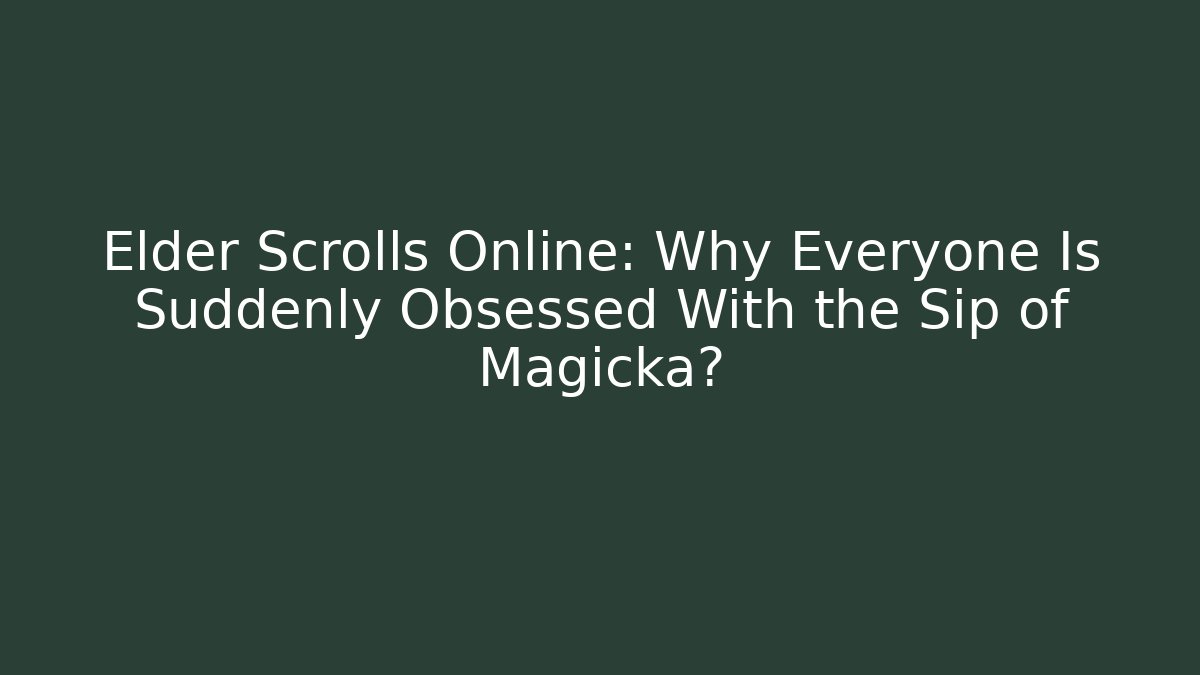Elder Scrolls Online: Why Everyone Is Suddenly Obsessed With the Sip of Magicka?