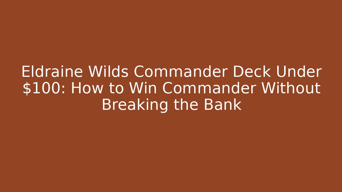 Eldraine Wilds Commander Deck Under $100: How to Win Commander Without Breaking the Bank - The Family Holidays