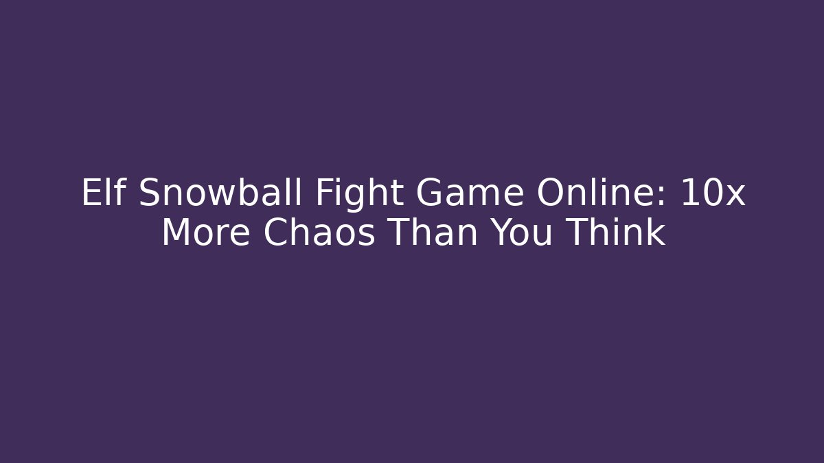 Elf Snowball Fight Game Online: 10x More Chaos Than You Think