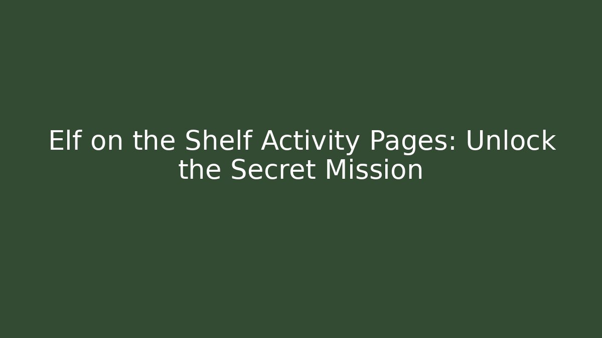 Elf on the Shelf Activity Pages: Unlock the Secret Mission