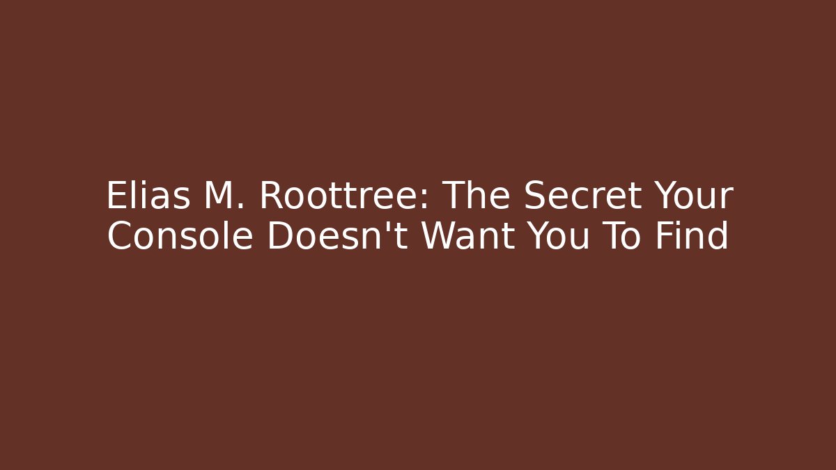 Elias M. Roottree: The Secret Your Console Doesn't Want You To Find