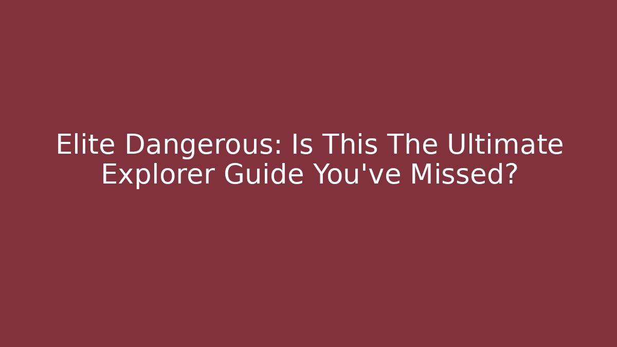 Elite Dangerous: Is This The Ultimate Explorer Guide You've Missed?