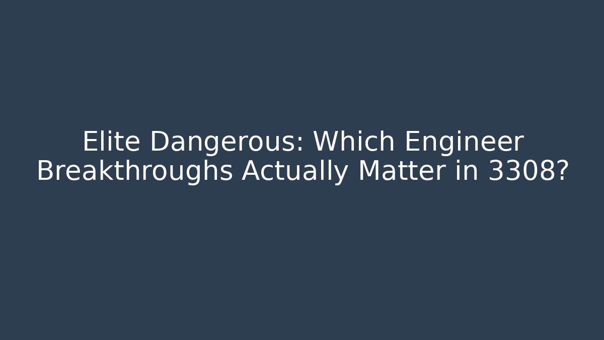 Elite Dangerous: Which Engineer Breakthroughs Actually Matter in 3308?