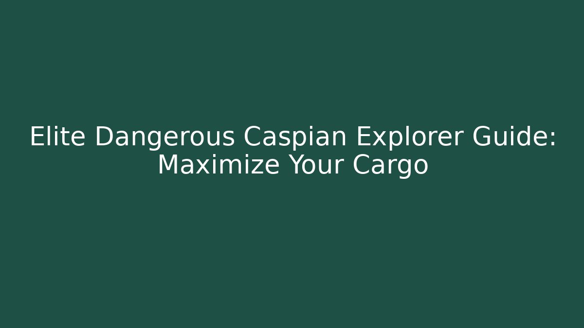 Elite Dangerous Caspian Explorer Guide: Maximize Your Cargo