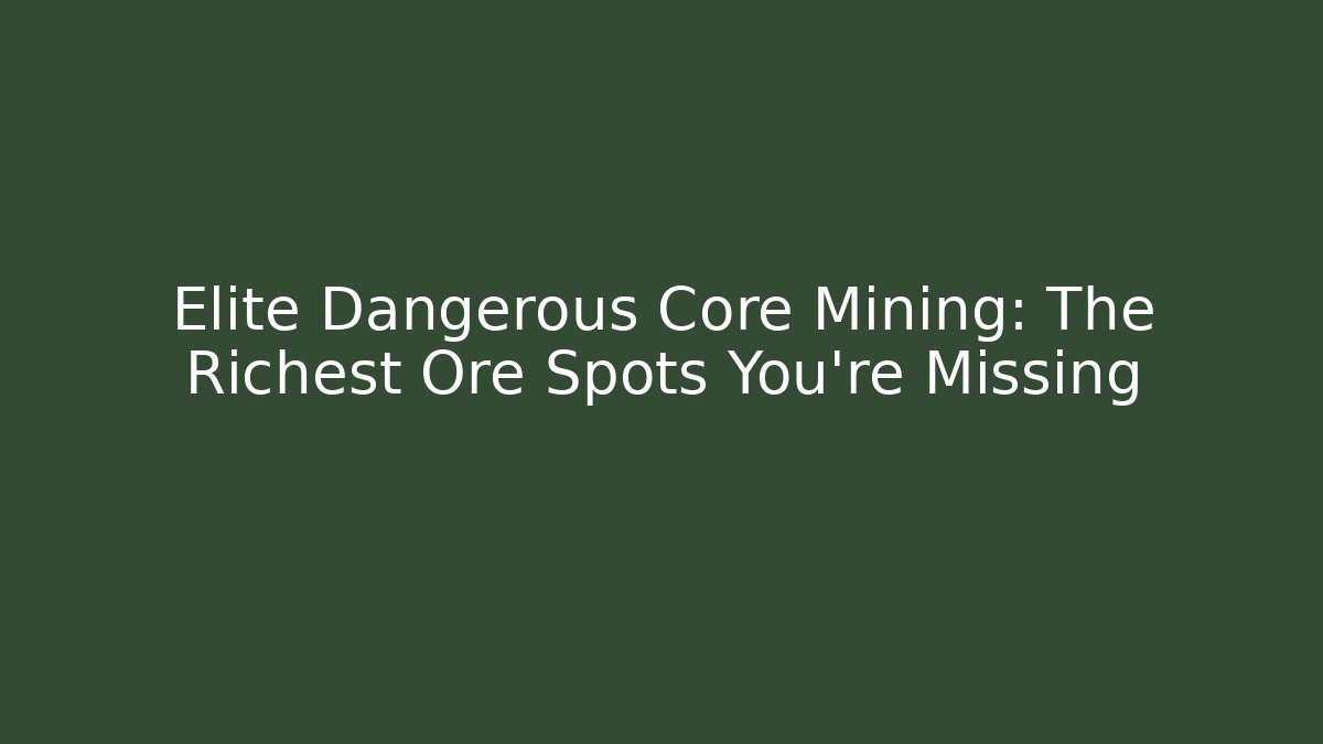 Elite Dangerous Core Mining: The Richest Ore Spots You’re Missing - The Family Holidays
