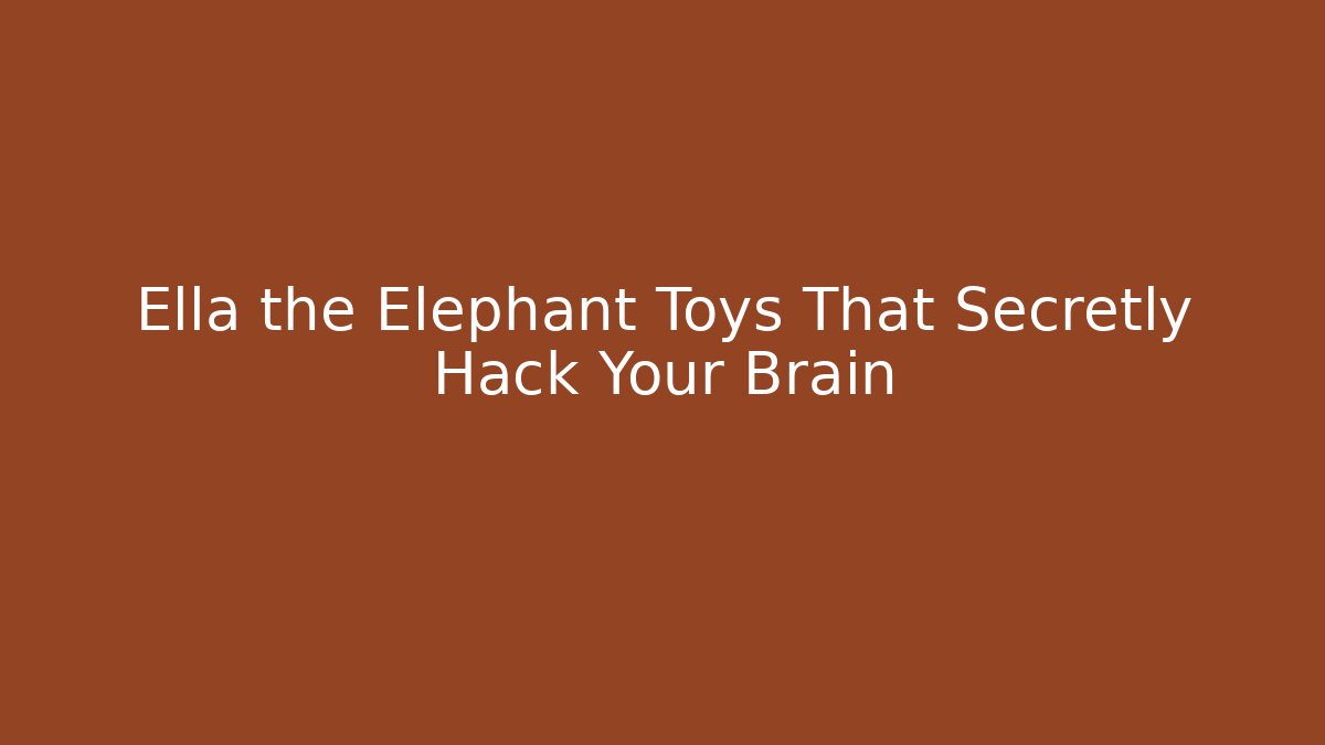 Ella the Elephant Toys That Secretly Hack Your Brain - The Family Holidays