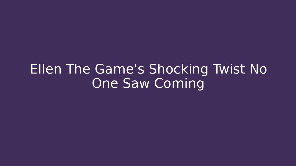 Ellen The Game's Shocking Twist No One Saw Coming