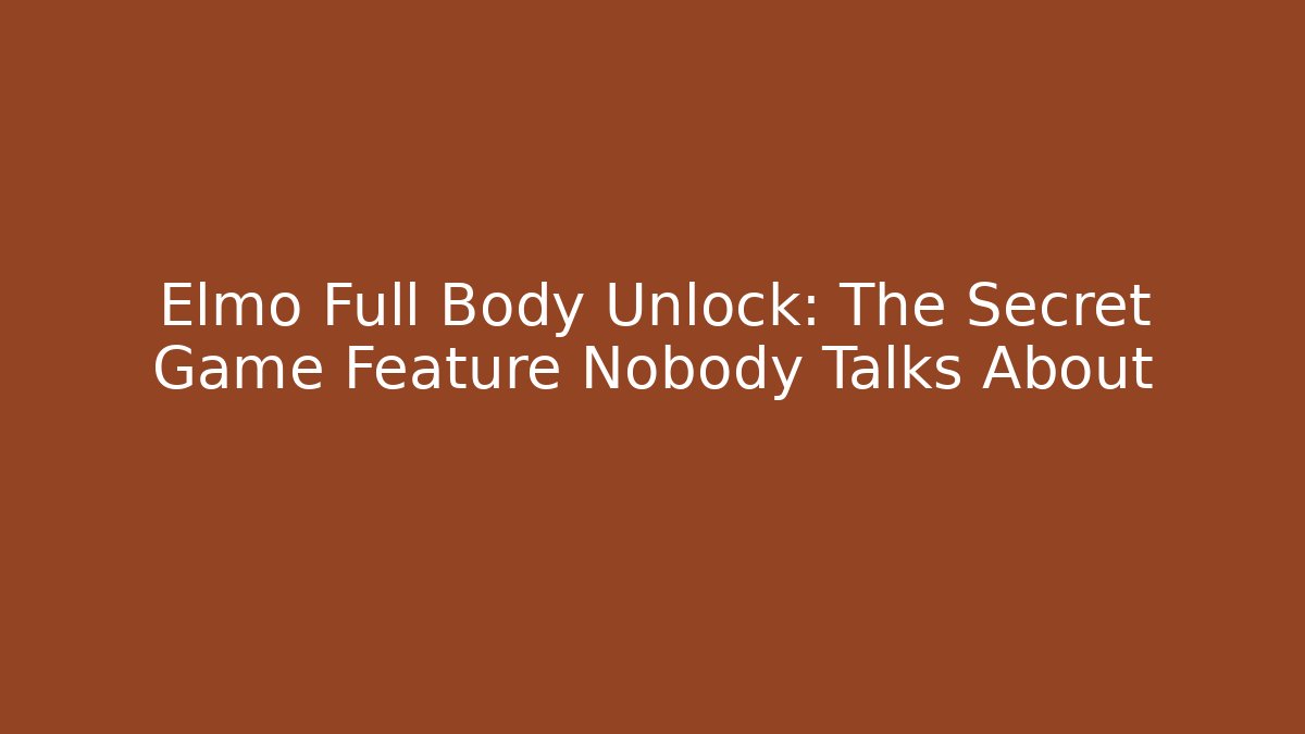 Elmo Full Body Unlock: The Secret Game Feature Nobody Talks About