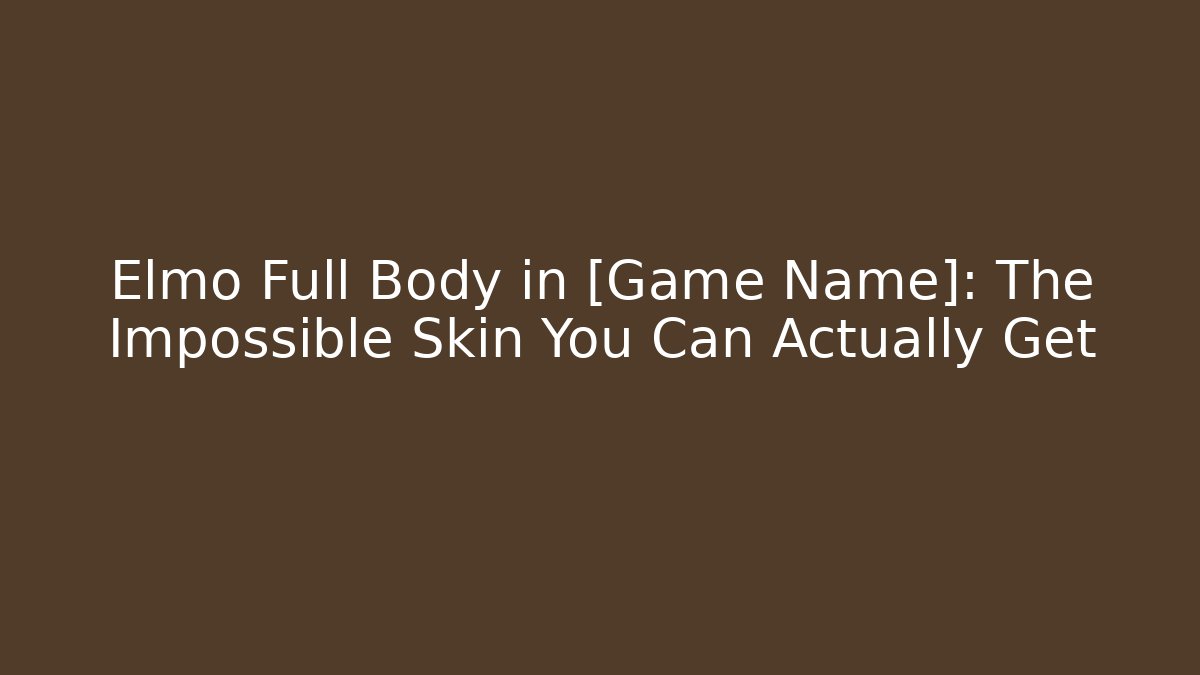 Elmo Full Body in [Game Name]: The Impossible Skin You Can Actually Get