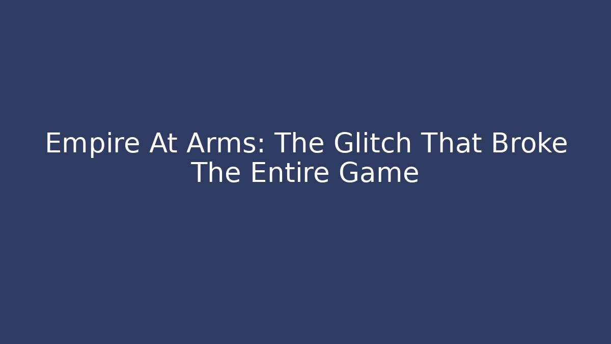 Empire At Arms: The Glitch That Broke The Entire Game