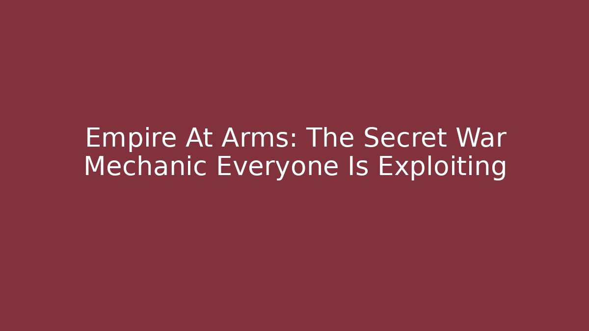 Empire At Arms: The Secret War Mechanic Everyone Is Exploiting
