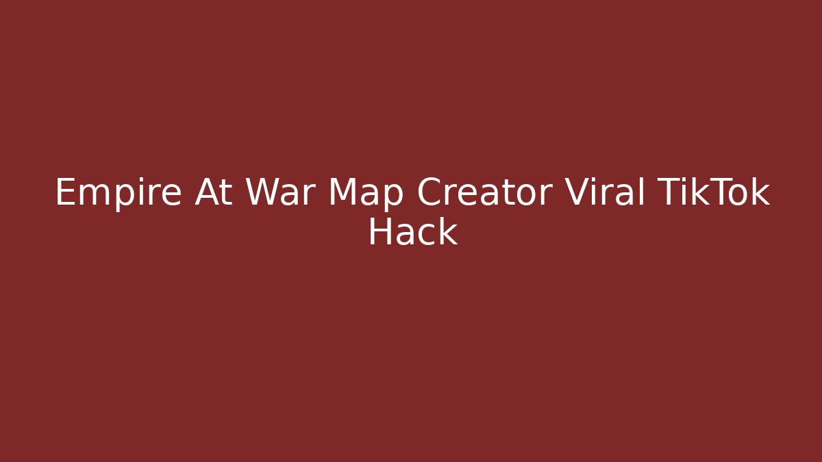 Empire At War Map Creator Viral TikTok Hack