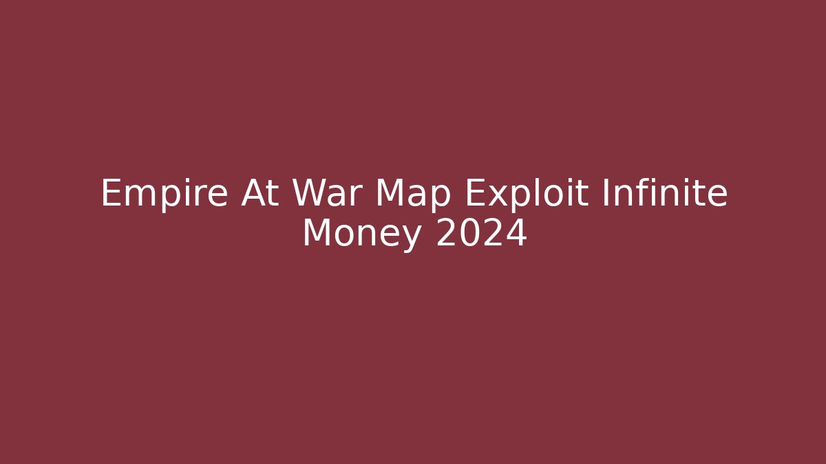 Empire At War Map Exploit Infinite Money 2024