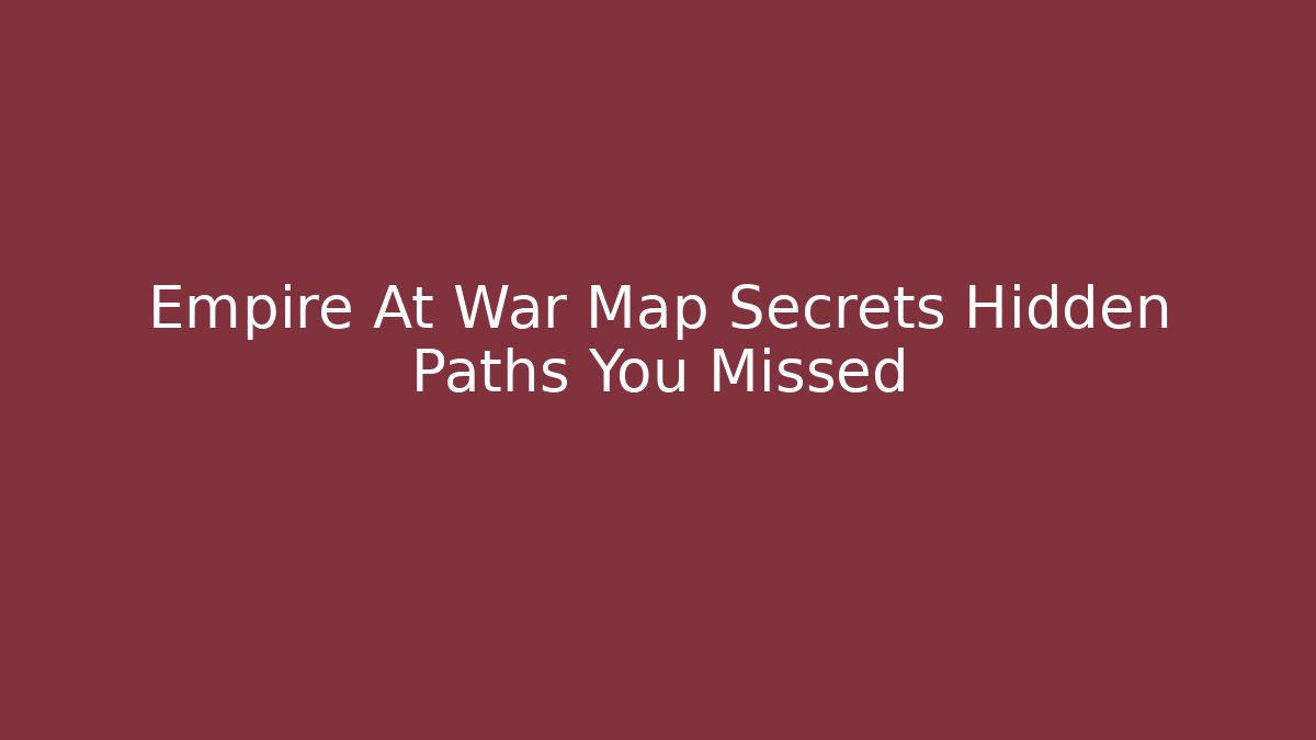 Empire At War Map Secrets Hidden Paths You Missed