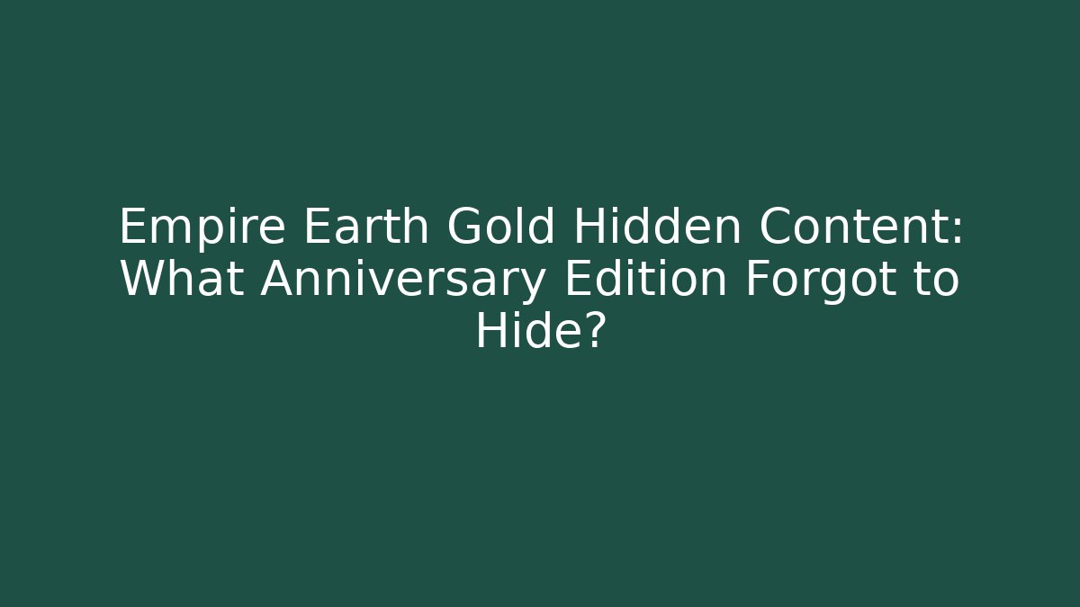 Empire Earth Gold Hidden Content: What Anniversary Edition Forgot to Hide?