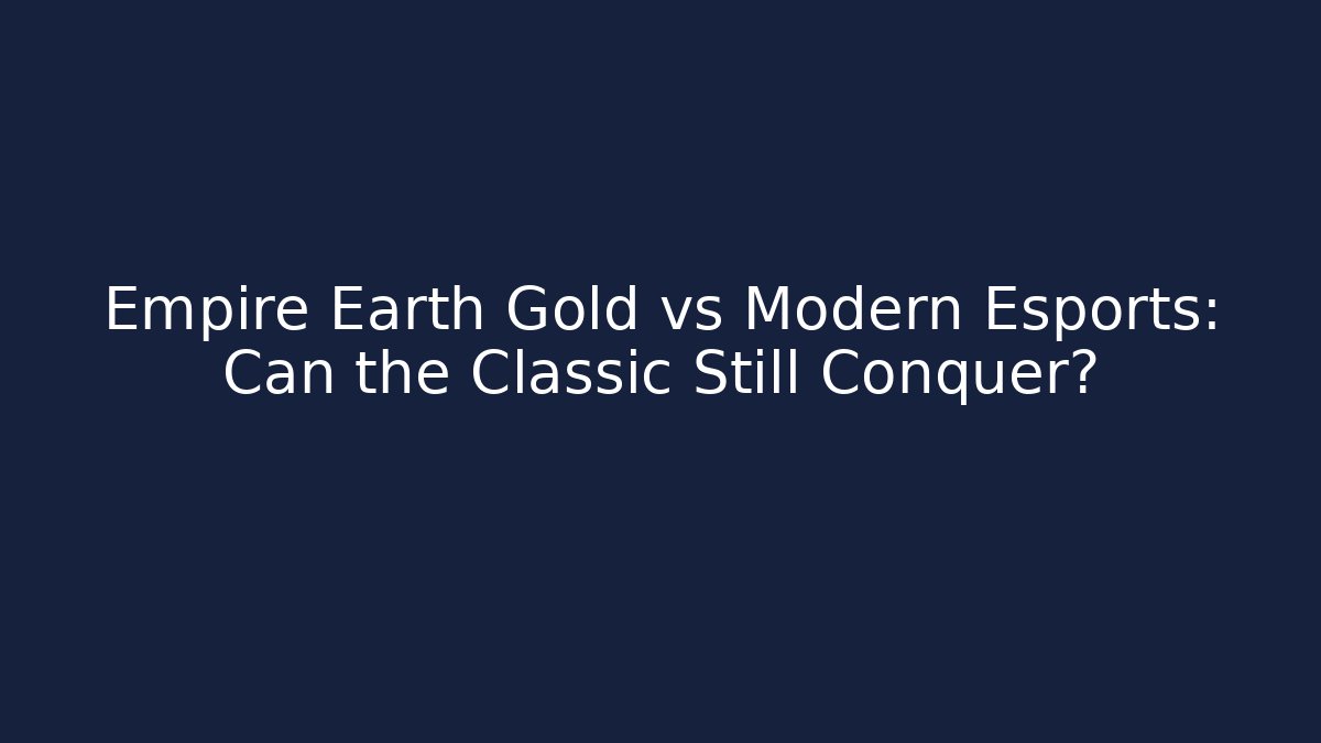 Empire Earth Gold vs Modern Esports: Can the Classic Still Conquer?