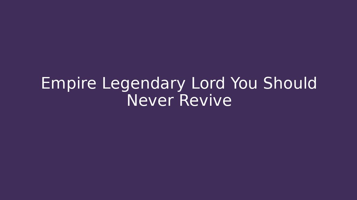 Empire Legendary Lord You Should Never Revive
