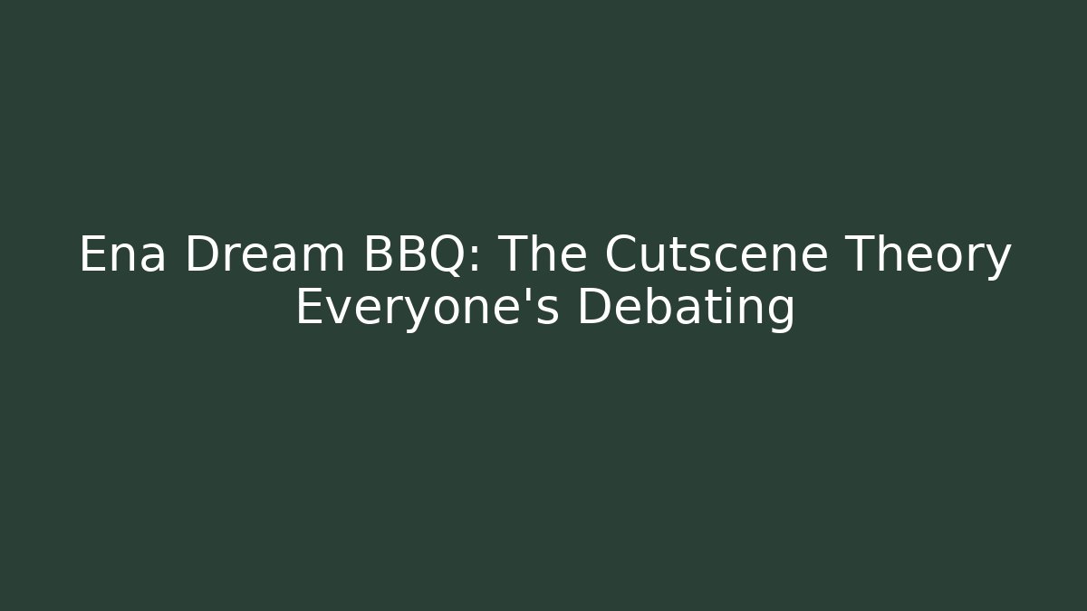 Ena Dream BBQ: The Cutscene Theory Everyone's Debating