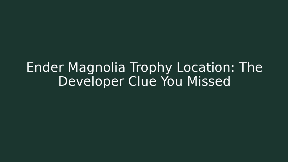 Ender Magnolia Trophy Location: The Developer Clue You Missed