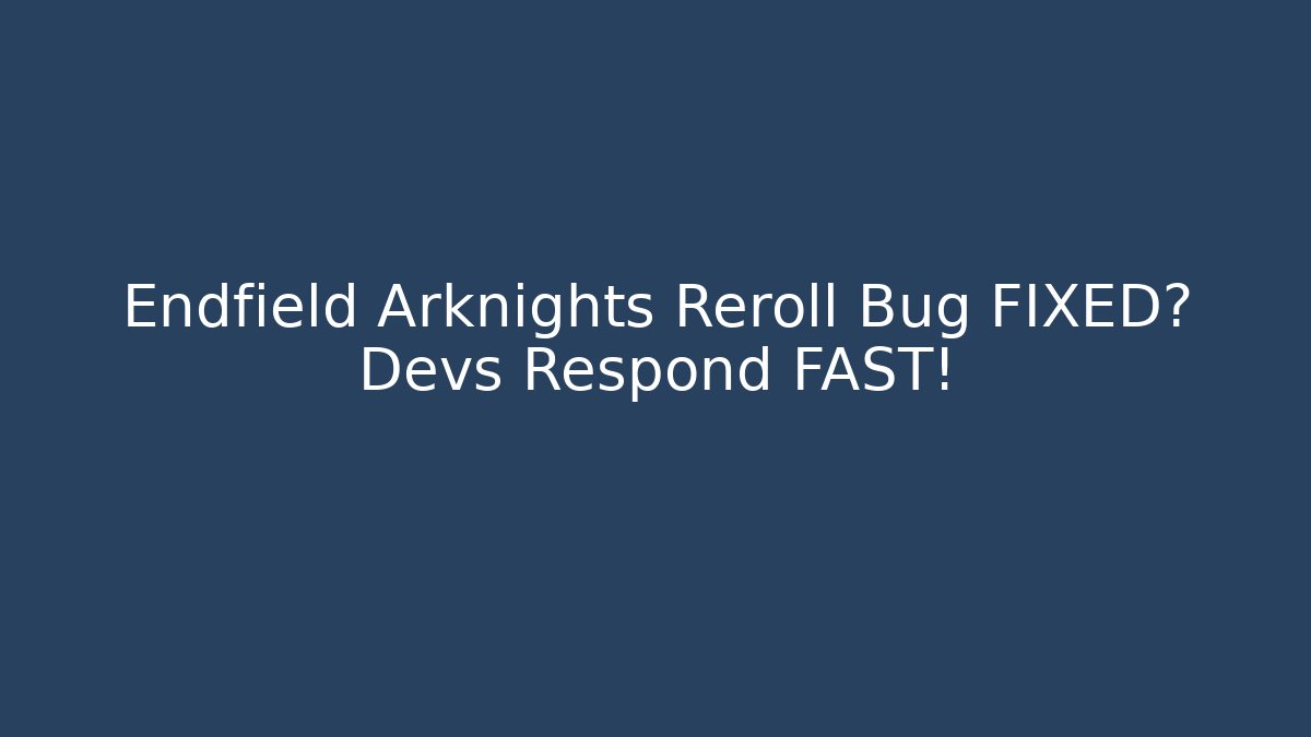 Endfield Arknights Reroll Bug FIXED? Devs Respond FAST!