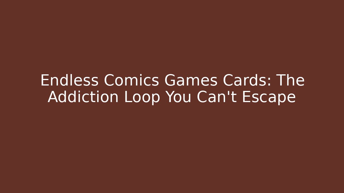 Endless Comics Games Cards: The Addiction Loop You Can't Escape