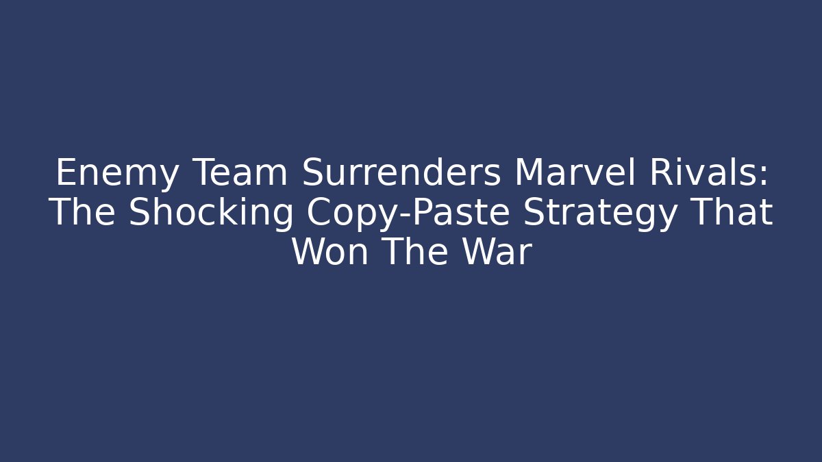 Enemy Team Surrenders Marvel Rivals: The Shocking Copy-Paste Strategy That Won The War