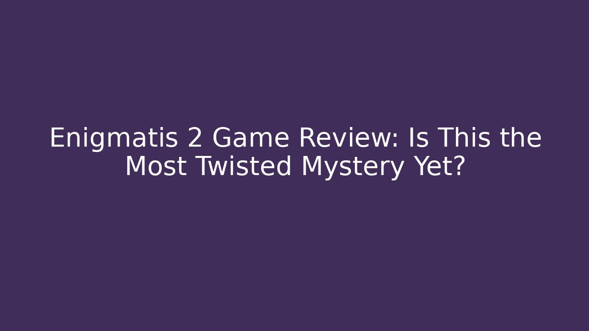Enigmatis 2 Game Review: Is This the Most Twisted Mystery Yet?