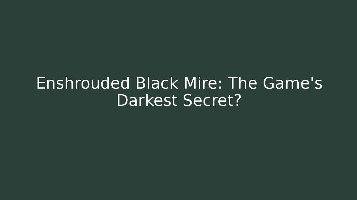 Enshrouded Black Mire: The Game's Darkest Secret?