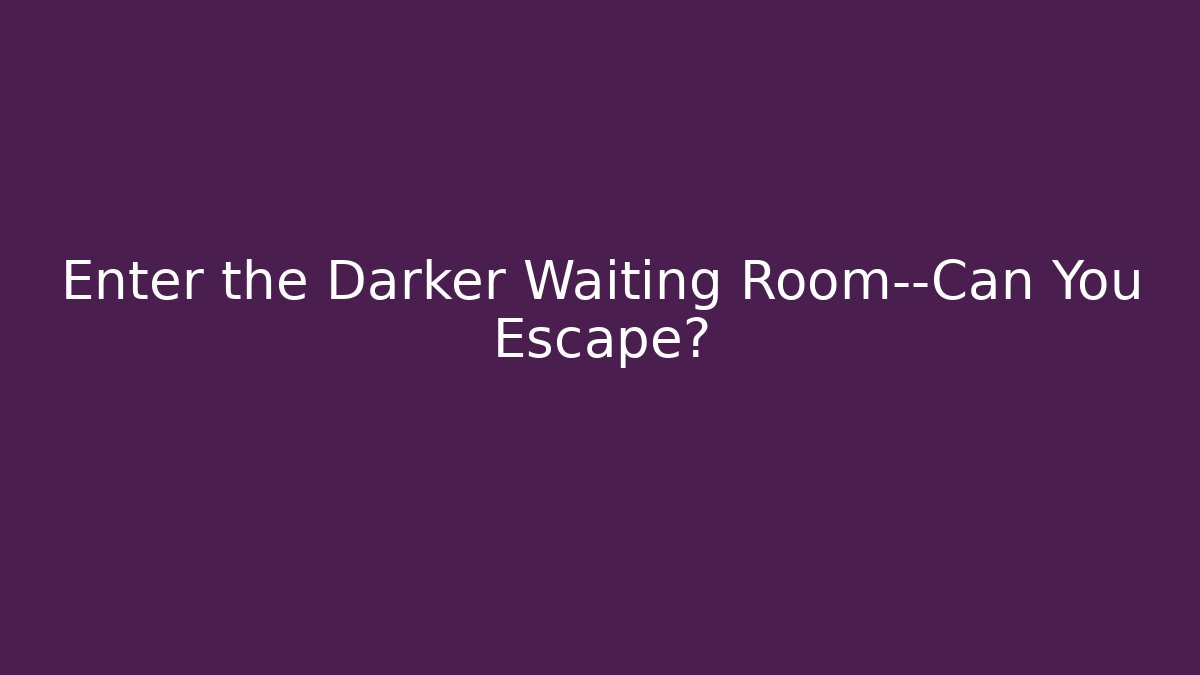 Enter the Darker Waiting Room—Can You Escape?