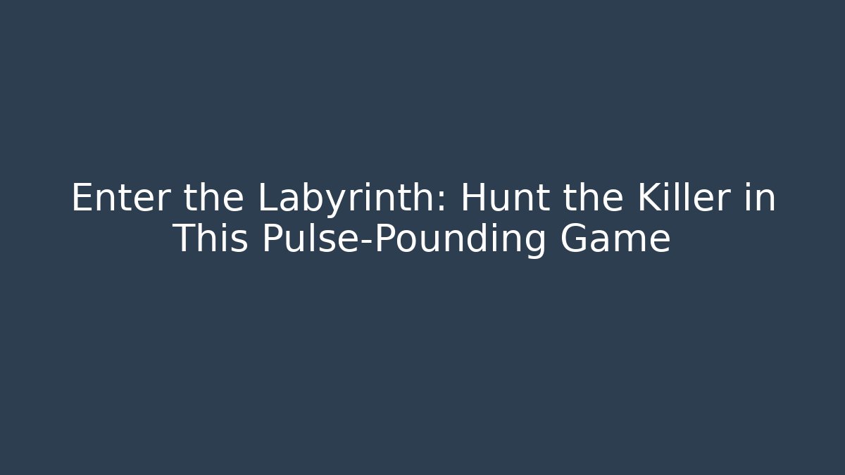 Enter the Labyrinth: Hunt the Killer in This Pulse-Pounding Game
