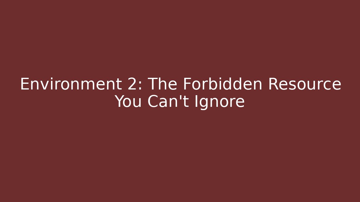 Environment 2: The Forbidden Resource You Can't Ignore